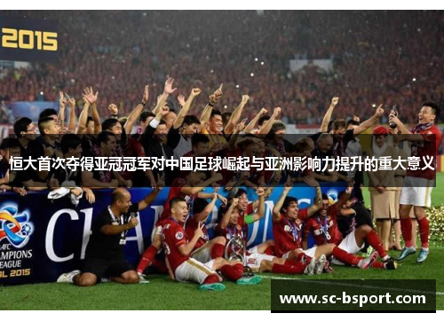 恒大首次夺得亚冠冠军对中国足球崛起与亚洲影响力提升的重大意义