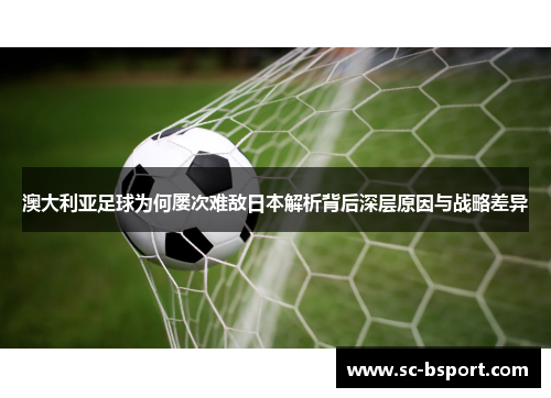 澳大利亚足球为何屡次难敌日本解析背后深层原因与战略差异