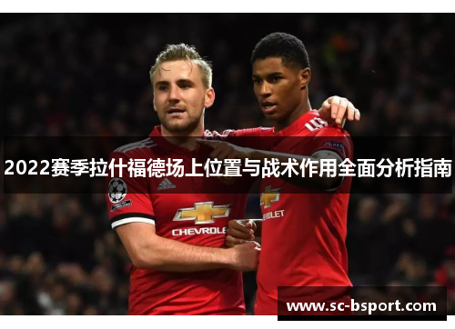 2022赛季拉什福德场上位置与战术作用全面分析指南