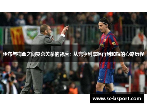 伊布与梅西之间复杂关系的背后：从竞争到摩擦再到和解的心路历程