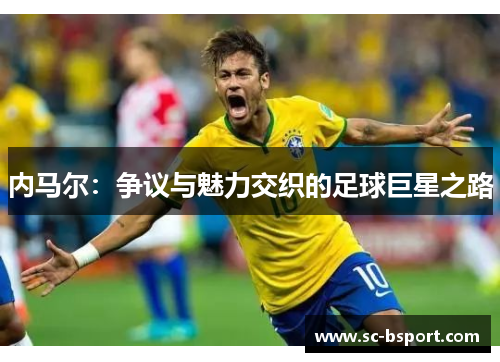 内马尔：争议与魅力交织的足球巨星之路