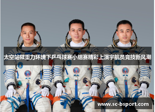 太空站微重力环境下乒乓球赛小组赛精彩上演宇航员竞技新风潮