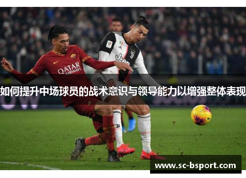 如何提升中场球员的战术意识与领导能力以增强整体表现