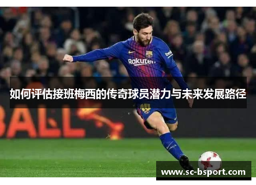 如何评估接班梅西的传奇球员潜力与未来发展路径