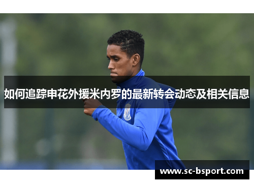 如何追踪申花外援米内罗的最新转会动态及相关信息