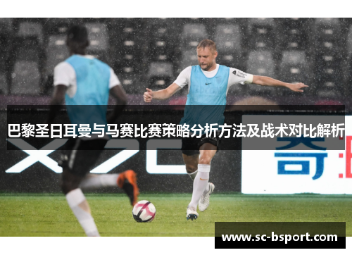 巴黎圣日耳曼与马赛比赛策略分析方法及战术对比解析