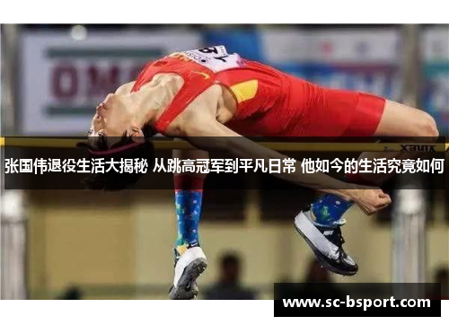 张国伟退役生活大揭秘 从跳高冠军到平凡日常 他如今的生活究竟如何