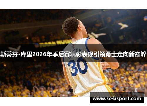 斯蒂芬·库里2026年季后赛精彩表现引领勇士走向新巅峰