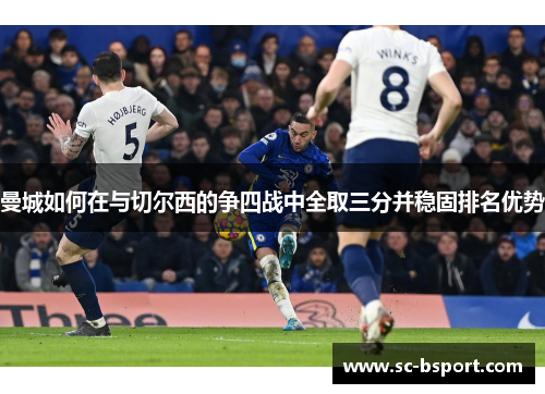 曼城如何在与切尔西的争四战中全取三分并稳固排名优势