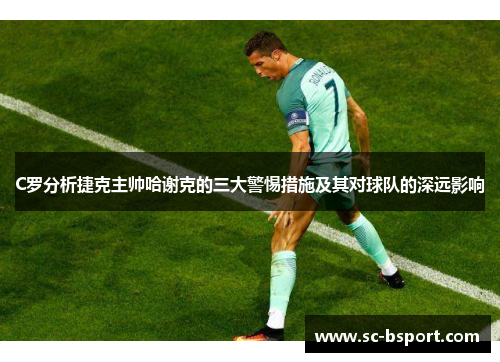 C罗分析捷克主帅哈谢克的三大警惕措施及其对球队的深远影响