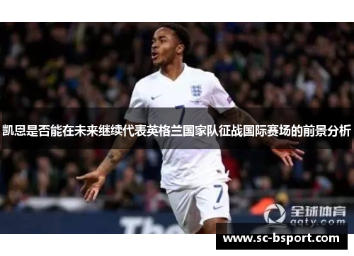 凯恩是否能在未来继续代表英格兰国家队征战国际赛场的前景分析