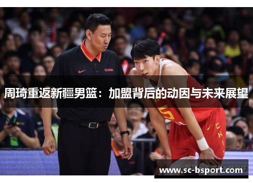 周琦重返新疆男篮：加盟背后的动因与未来展望