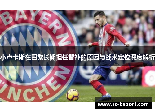 小卢卡斯在巴黎长期担任替补的原因与战术定位深度解析