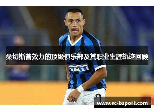 桑切斯曾效力的顶级俱乐部及其职业生涯轨迹回顾