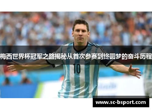 梅西世界杯冠军之路揭秘从首次参赛到终圆梦的奋斗历程