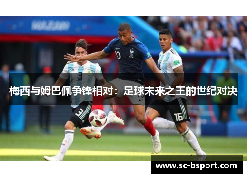 梅西与姆巴佩争锋相对：足球未来之王的世纪对决