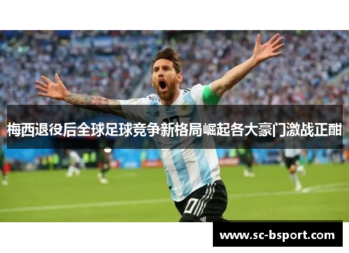 梅西退役后全球足球竞争新格局崛起各大豪门激战正酣