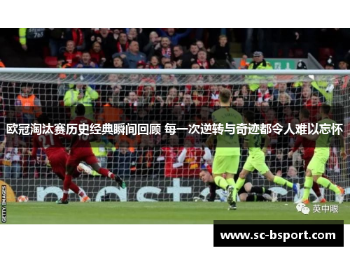 欧冠淘汰赛历史经典瞬间回顾 每一次逆转与奇迹都令人难以忘怀