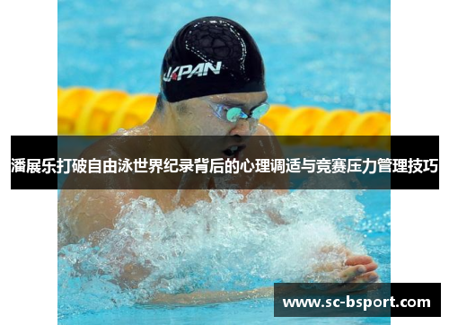 潘展乐打破自由泳世界纪录背后的心理调适与竞赛压力管理技巧