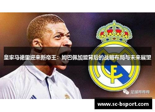 皇家马德里迎来新帝王：姆巴佩加盟背后的战略布局与未来展望