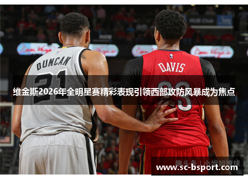 维金斯2026年全明星赛精彩表现引领西部攻防风暴成为焦点