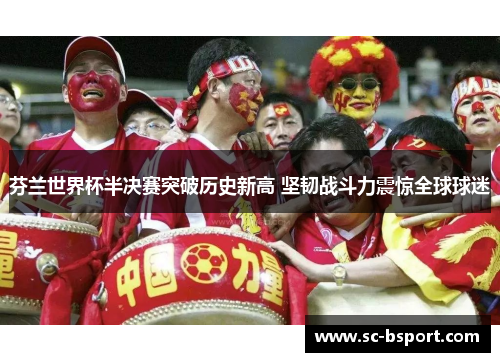 芬兰世界杯半决赛突破历史新高 坚韧战斗力震惊全球球迷