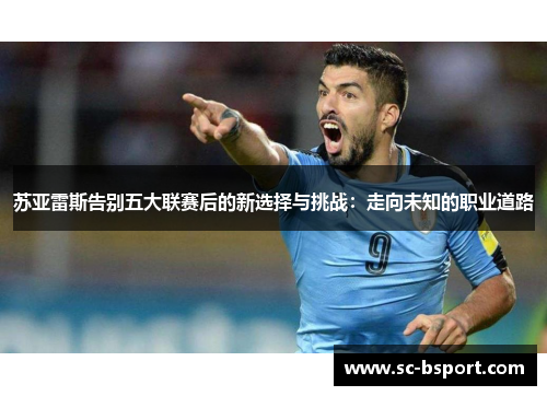 苏亚雷斯告别五大联赛后的新选择与挑战：走向未知的职业道路