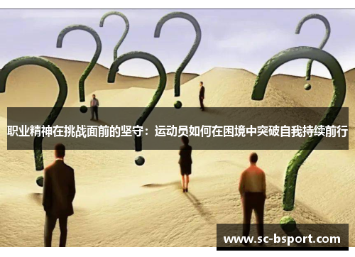职业精神在挑战面前的坚守：运动员如何在困境中突破自我持续前行