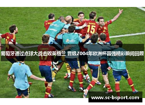 葡萄牙通过点球大战击败英格兰 晋级2004年欧洲杯四强精彩瞬间回顾
