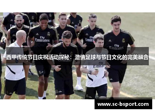 西甲传统节日庆祝活动探秘：激情足球与节日文化的完美融合