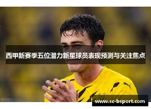 西甲新赛季五位潜力新星球员表现预测与关注焦点