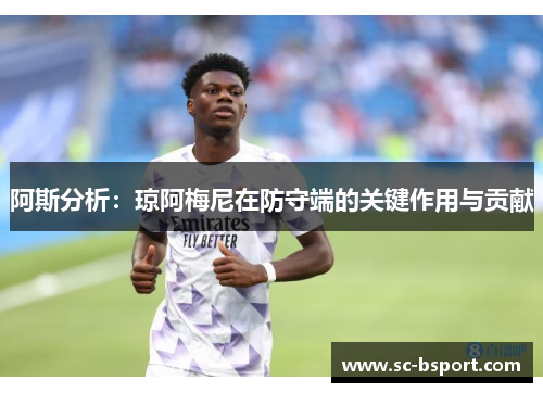 阿斯分析：琼阿梅尼在防守端的关键作用与贡献