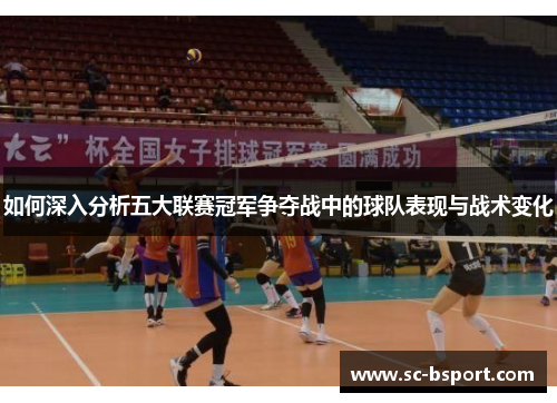 如何深入分析五大联赛冠军争夺战中的球队表现与战术变化
