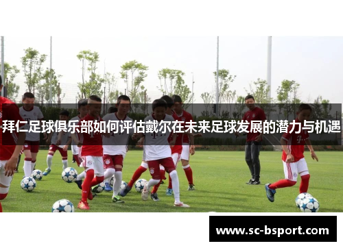 拜仁足球俱乐部如何评估戴尔在未来足球发展的潜力与机遇