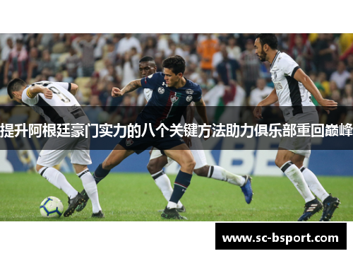 提升阿根廷豪门实力的八个关键方法助力俱乐部重回巅峰