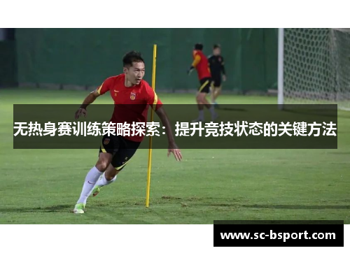 无热身赛训练策略探索：提升竞技状态的关键方法