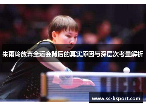 朱雨玲放弃全运会背后的真实原因与深层次考量解析