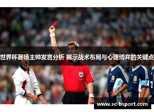 世界杯赛场主帅发言分析 揭示战术布局与心理博弈的关键点