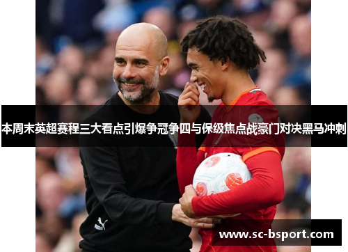 本周末英超赛程三大看点引爆争冠争四与保级焦点战豪门对决黑马冲刺