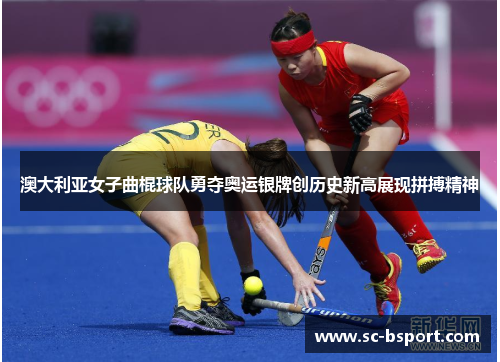 澳大利亚女子曲棍球队勇夺奥运银牌创历史新高展现拼搏精神
