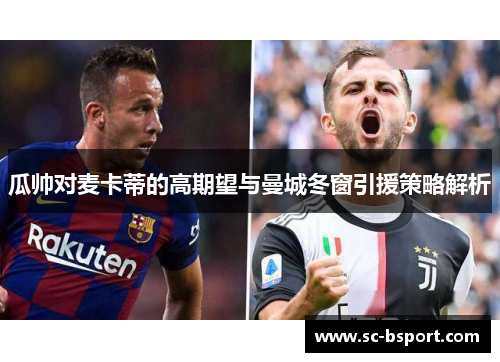 瓜帅对麦卡蒂的高期望与曼城冬窗引援策略解析