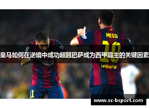 皇马如何在逆境中成功超越巴萨成为西甲霸主的关键因素