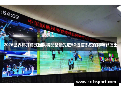 2026世界杯开幕式团队将配备最先进5G通信系统保障精彩演出