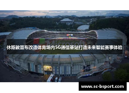 休斯敦宣布改造体育场内5G通信基站打造未来智能赛事体验