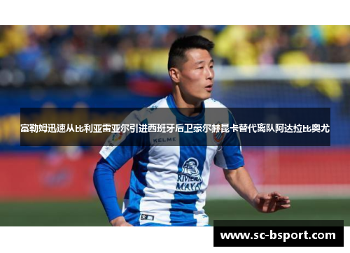 富勒姆迅速从比利亚雷亚尔引进西班牙后卫豪尔赫昆卡替代离队阿达拉比奥尤