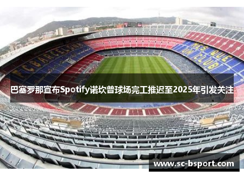 巴塞罗那宣布Spotify诺坎普球场完工推迟至2025年引发关注