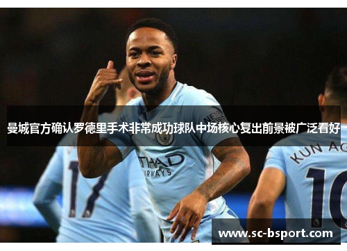 曼城官方确认罗德里手术非常成功球队中场核心复出前景被广泛看好