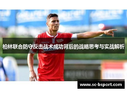 柏林联合防守反击战术成功背后的战略思考与实战解析