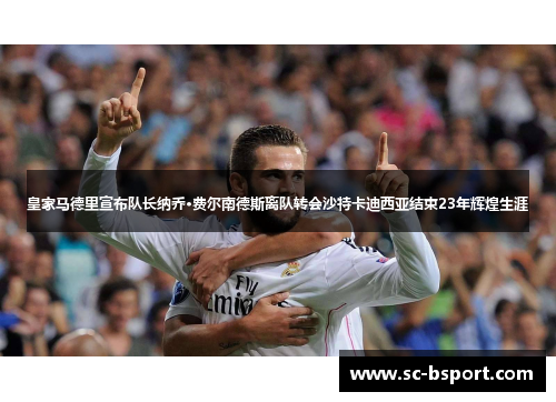 皇家马德里宣布队长纳乔·费尔南德斯离队转会沙特卡迪西亚结束23年辉煌生涯