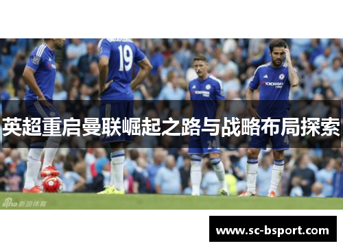 英超重启曼联崛起之路与战略布局探索 英超重启曼联崛起之路与战略布局探索